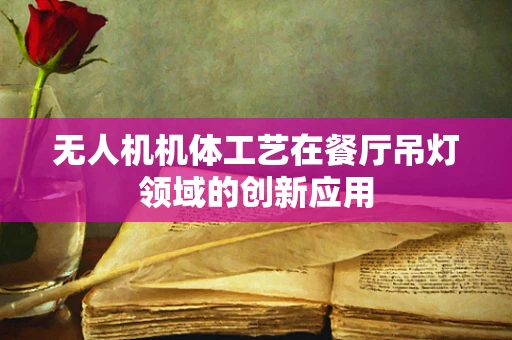 无人机机体工艺在餐厅吊灯领域的创新应用