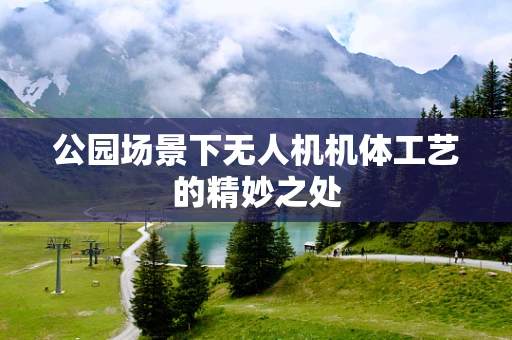 公园场景下无人机机体工艺的精妙之处