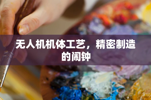 无人机机体工艺，精密制造的闹钟