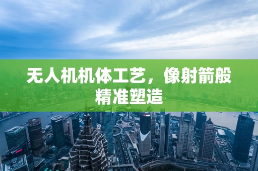 无人机机体工艺，像射箭般精准塑造