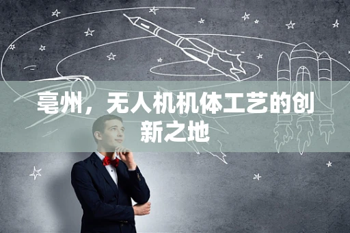 亳州，无人机机体工艺的创新之地