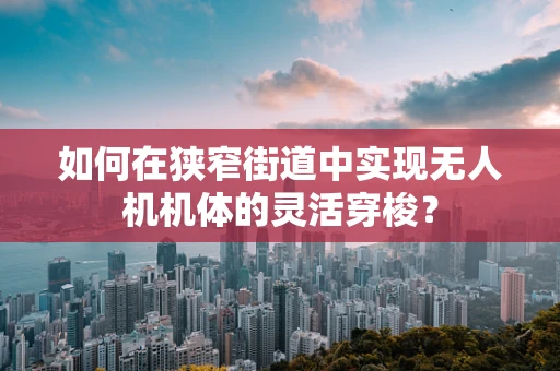 如何在狭窄街道中实现无人机机体的灵活穿梭？