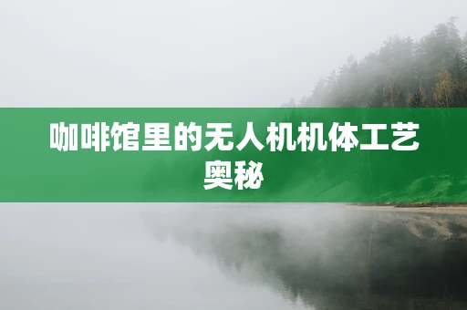 咖啡馆里的无人机机体工艺奥秘