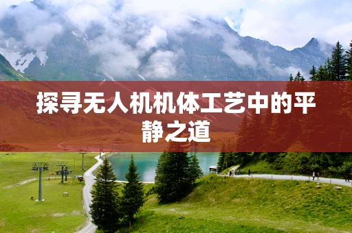 探寻无人机机体工艺中的平静之道