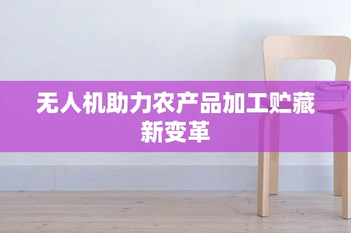 无人机助力农产品加工贮藏新变革