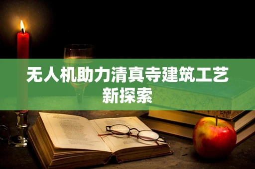 无人机助力清真寺建筑工艺新探索