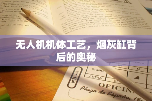 无人机机体工艺，烟灰缸背后的奥秘