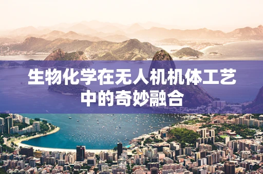 生物化学在无人机机体工艺中的奇妙融合