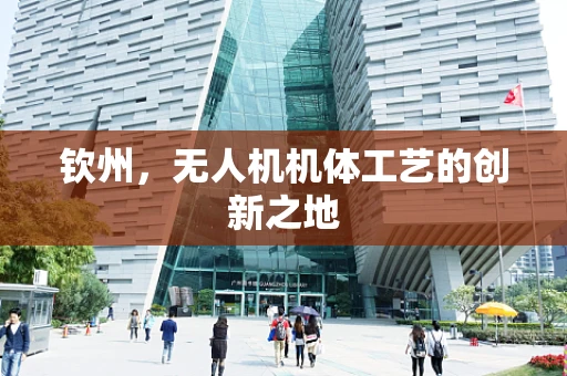 钦州，无人机机体工艺的创新之地