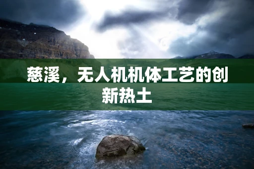 慈溪，无人机机体工艺的创新热土