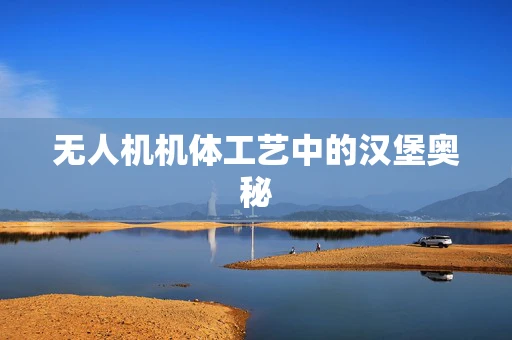 无人机机体工艺中的汉堡奥秘