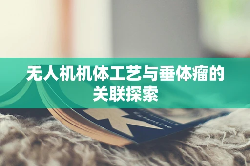无人机机体工艺与垂体瘤的关联探索
