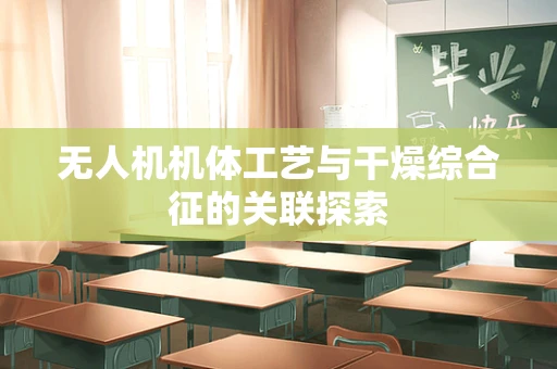 无人机机体工艺与干燥综合征的关联探索