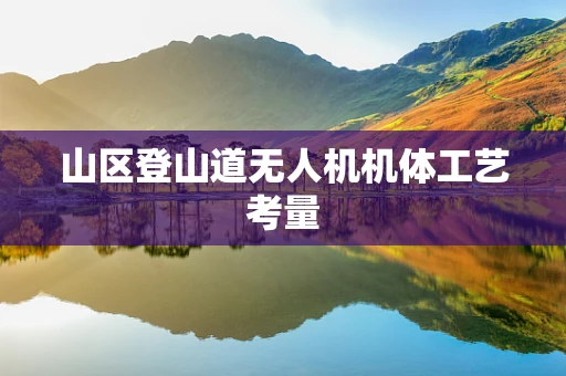 山区登山道无人机机体工艺考量