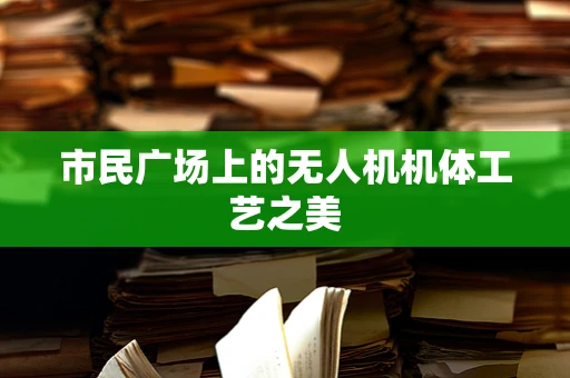 市民广场上的无人机机体工艺之美