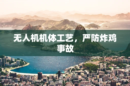 无人机机体工艺，严防炸鸡事故