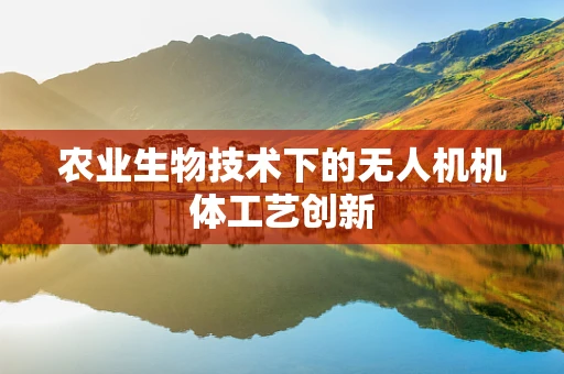 农业生物技术下的无人机机体工艺创新