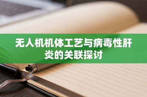 无人机机体工艺与病毒性肝炎的关联探讨