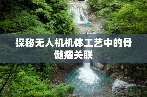 探秘无人机机体工艺中的骨髓瘤关联