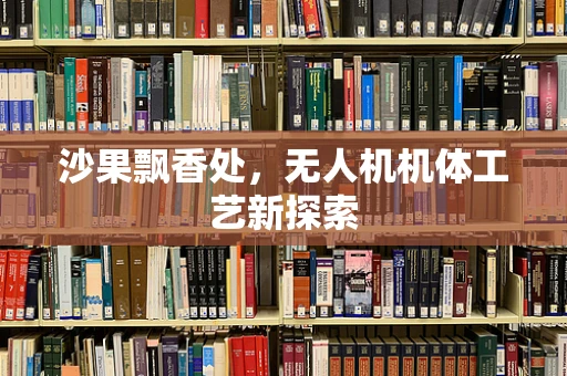 沙果飘香处，无人机机体工艺新探索