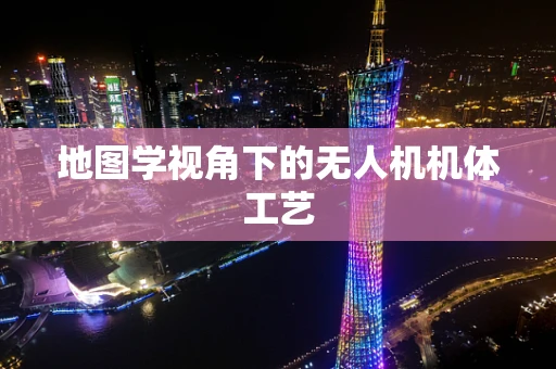 地图学视角下的无人机机体工艺