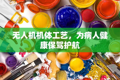 无人机机体工艺，为病人健康保驾护航