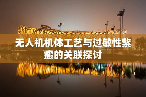 无人机机体工艺与过敏性紫癜的关联探讨