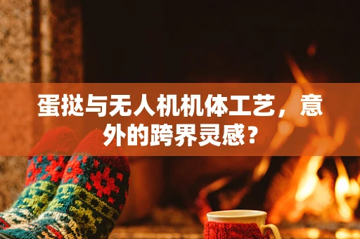 蛋挞与无人机机体工艺，意外的跨界灵感？