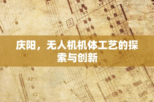 庆阳，无人机机体工艺的探索与创新