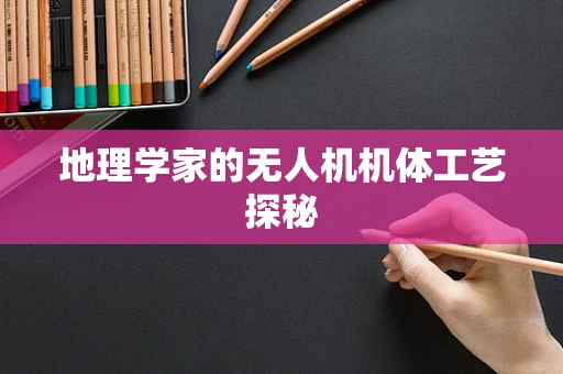 地理学家的无人机机体工艺探秘