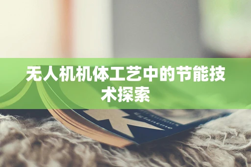 无人机机体工艺中的节能技术探索