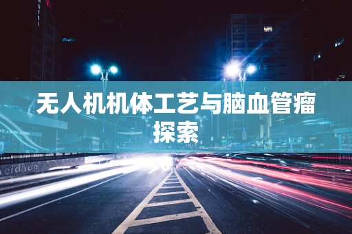无人机机体工艺与脑血管瘤探索