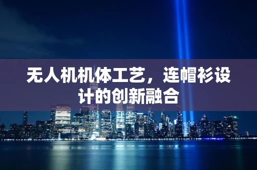 无人机机体工艺，连帽衫设计的创新融合
