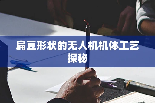 扁豆形状的无人机机体工艺探秘