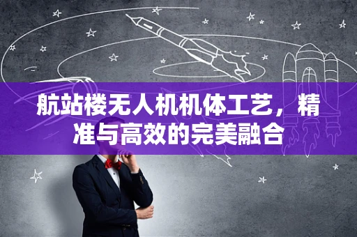 航站楼无人机机体工艺，精准与高效的完美融合