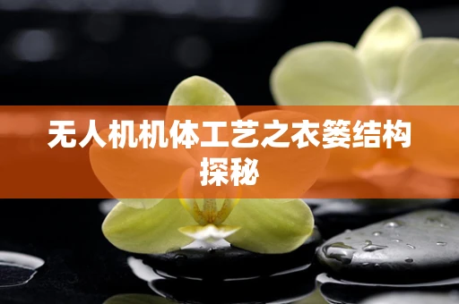 无人机机体工艺之衣篓结构探秘