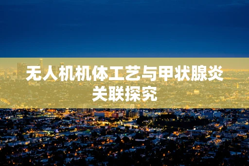 无人机机体工艺与甲状腺炎关联探究