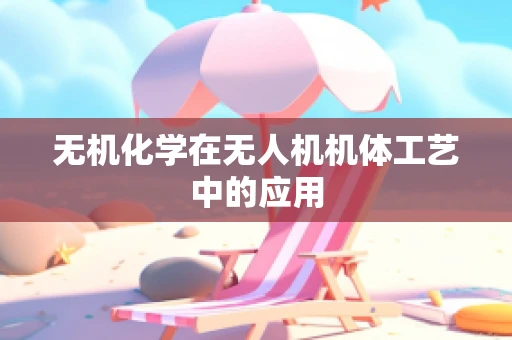 无机化学在无人机机体工艺中的应用