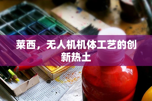 莱西，无人机机体工艺的创新热土