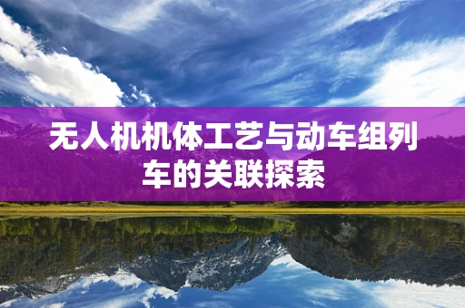 无人机机体工艺与动车组列车的关联探索