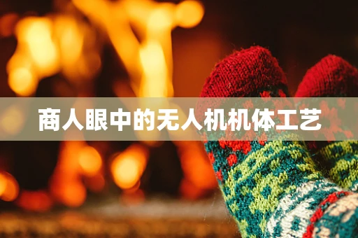 商人眼中的无人机机体工艺