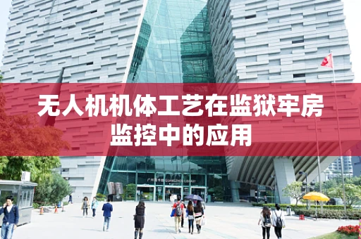 无人机机体工艺在监狱牢房监控中的应用