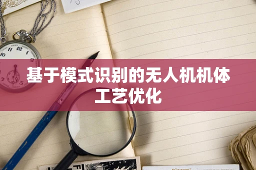 基于模式识别的无人机机体工艺优化