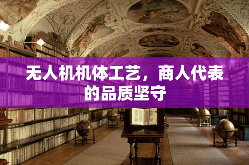 无人机机体工艺，商人代表的品质坚守