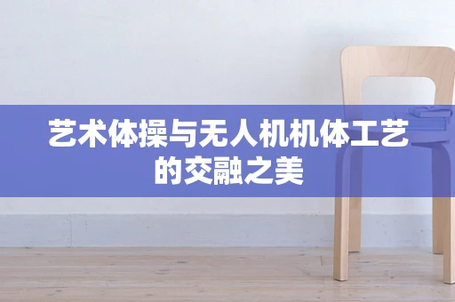 艺术体操与无人机机体工艺的交融之美