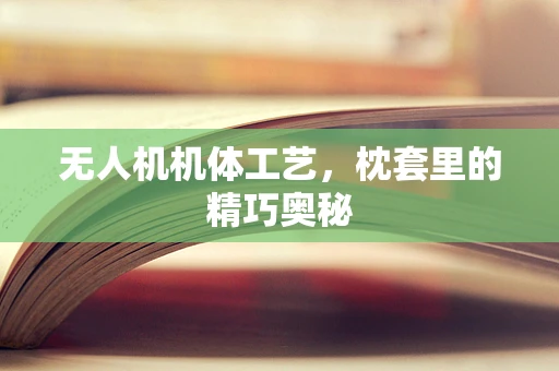 无人机机体工艺，枕套里的精巧奥秘