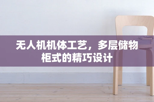 无人机机体工艺，多层储物柜式的精巧设计