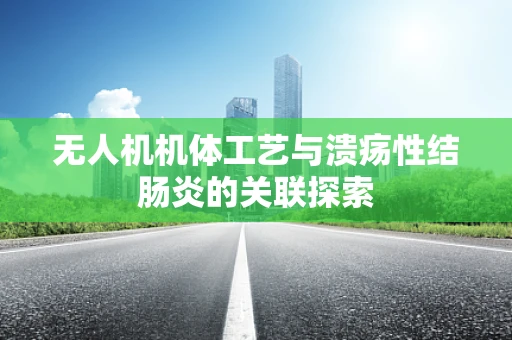 无人机机体工艺与溃疡性结肠炎的关联探索
