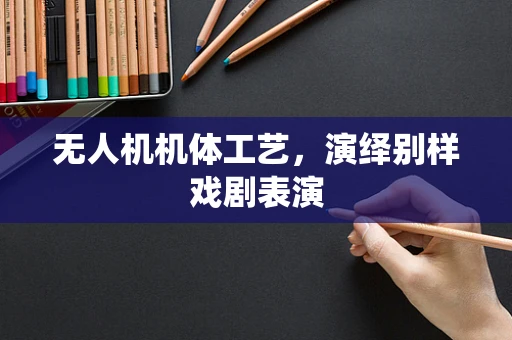 无人机机体工艺，演绎别样戏剧表演