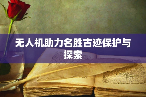 无人机助力名胜古迹保护与探索